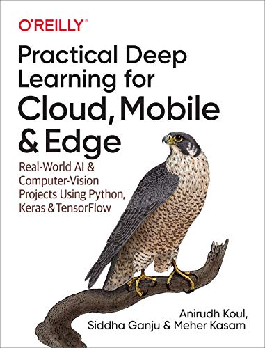Practical Deep Learning for Cloud, Mobile, and Edge: Real-World AI & Computer-Vision Projects Using Python, Keras & Tensorflow: Real-World AI and ... Projects Using Python, Keras, and Tensorflow von O'Reilly Media